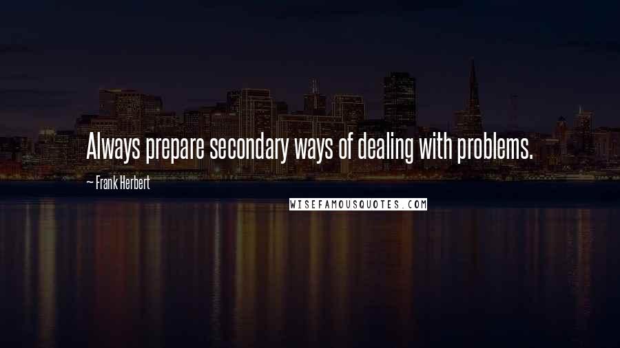 Frank Herbert Quotes: Always prepare secondary ways of dealing with problems.