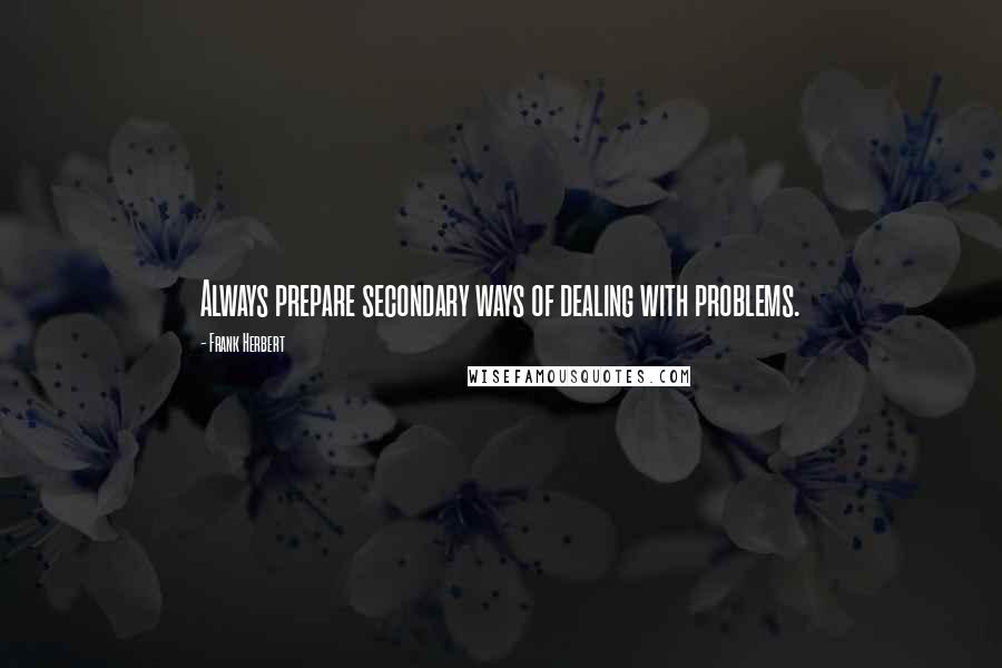 Frank Herbert Quotes: Always prepare secondary ways of dealing with problems.