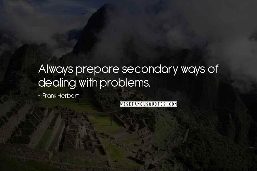 Frank Herbert Quotes: Always prepare secondary ways of dealing with problems.