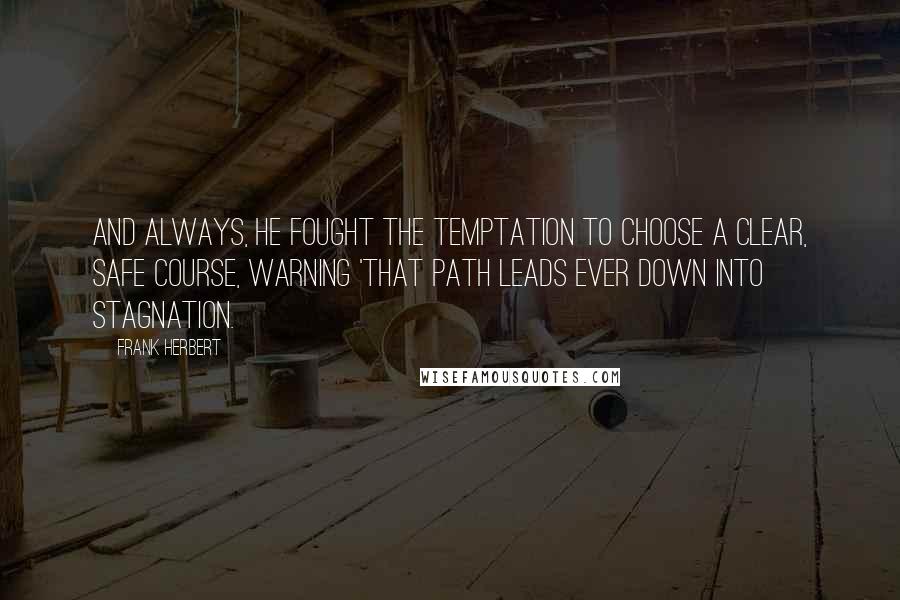 Frank Herbert Quotes: And always, he fought the temptation to choose a clear, safe course, warning 'That path leads ever down into stagnation.
