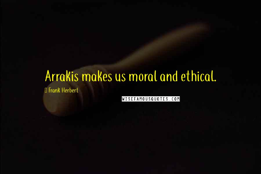 Frank Herbert Quotes: Arrakis makes us moral and ethical.