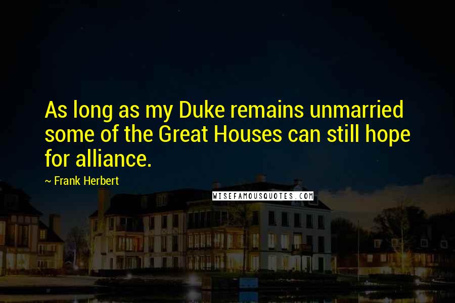 Frank Herbert Quotes: As long as my Duke remains unmarried some of the Great Houses can still hope for alliance.
