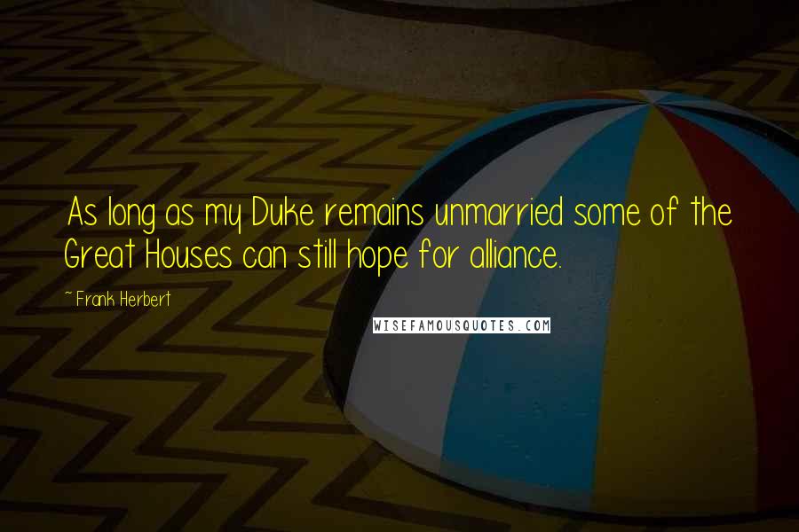 Frank Herbert Quotes: As long as my Duke remains unmarried some of the Great Houses can still hope for alliance.