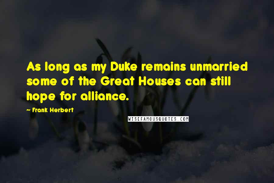 Frank Herbert Quotes: As long as my Duke remains unmarried some of the Great Houses can still hope for alliance.