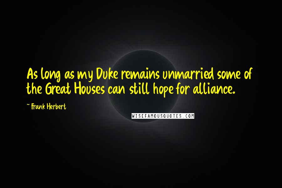 Frank Herbert Quotes: As long as my Duke remains unmarried some of the Great Houses can still hope for alliance.