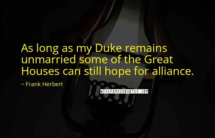 Frank Herbert Quotes: As long as my Duke remains unmarried some of the Great Houses can still hope for alliance.