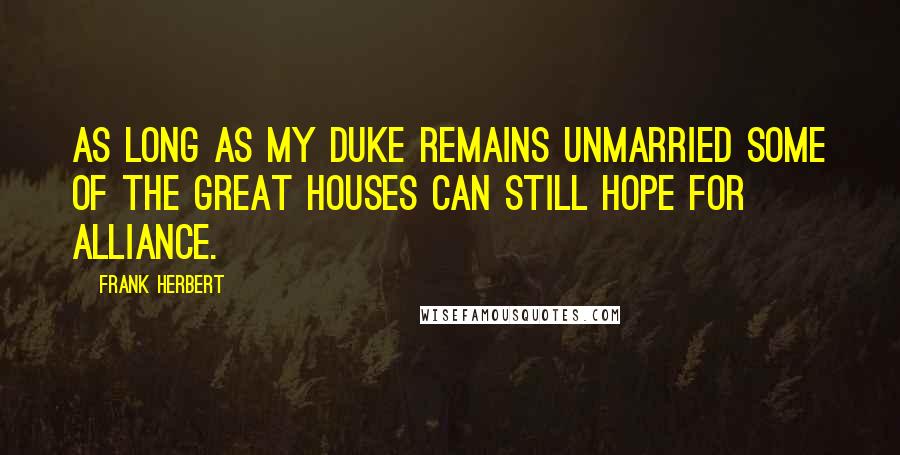 Frank Herbert Quotes: As long as my Duke remains unmarried some of the Great Houses can still hope for alliance.