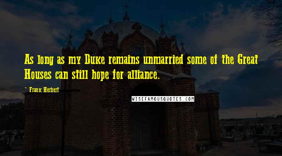 Frank Herbert Quotes: As long as my Duke remains unmarried some of the Great Houses can still hope for alliance.
