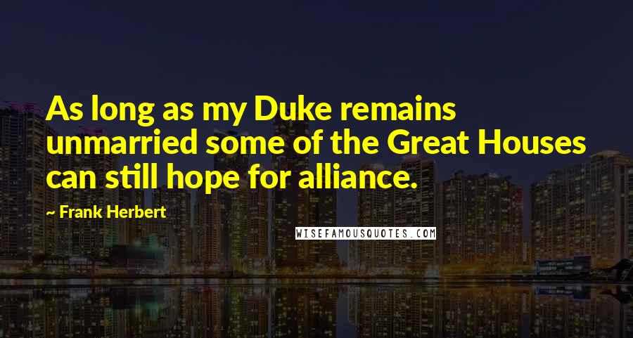 Frank Herbert Quotes: As long as my Duke remains unmarried some of the Great Houses can still hope for alliance.