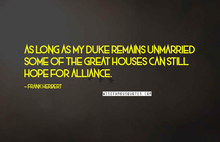 Frank Herbert Quotes: As long as my Duke remains unmarried some of the Great Houses can still hope for alliance.