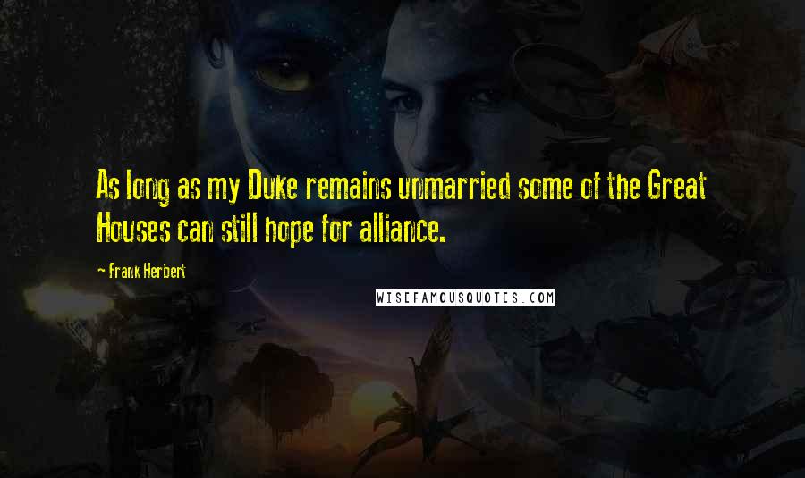 Frank Herbert Quotes: As long as my Duke remains unmarried some of the Great Houses can still hope for alliance.