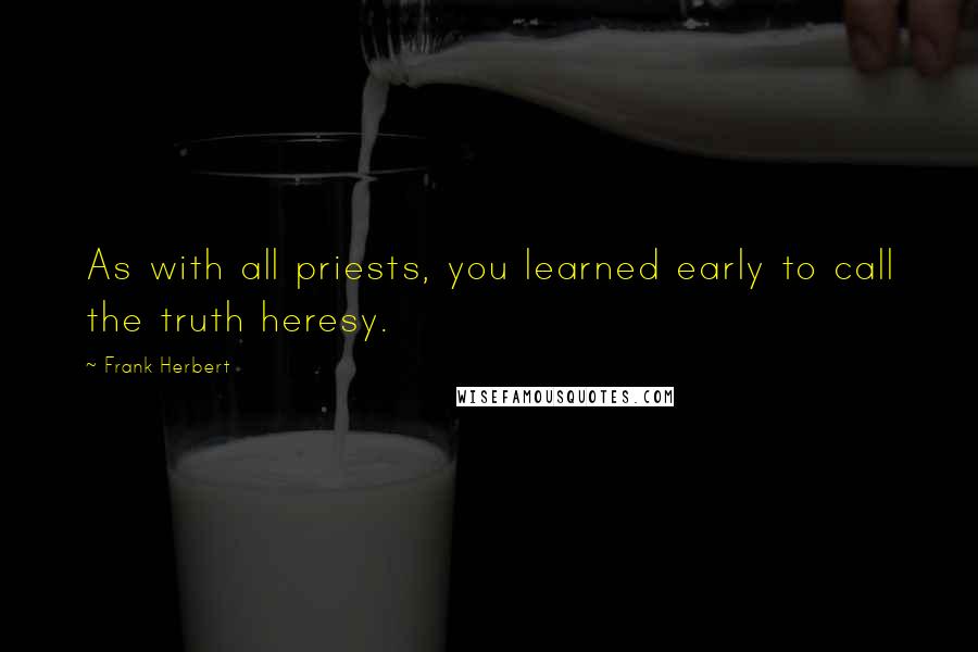 Frank Herbert Quotes: As with all priests, you learned early to call the truth heresy.