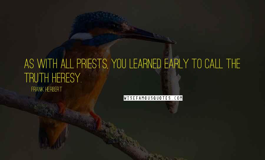 Frank Herbert Quotes: As with all priests, you learned early to call the truth heresy.