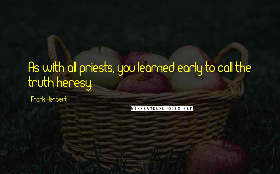 Frank Herbert Quotes: As with all priests, you learned early to call the truth heresy.