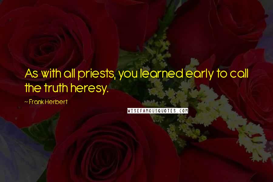 Frank Herbert Quotes: As with all priests, you learned early to call the truth heresy.