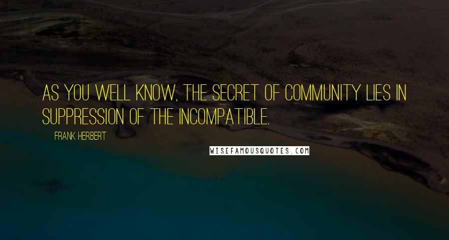 Frank Herbert Quotes: As you well know, the secret of community lies in suppression of the incompatible.