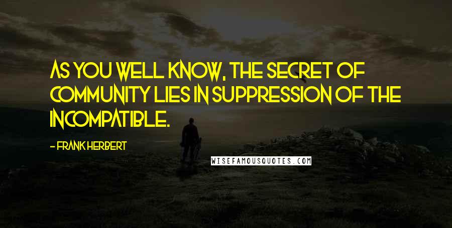 Frank Herbert Quotes: As you well know, the secret of community lies in suppression of the incompatible.