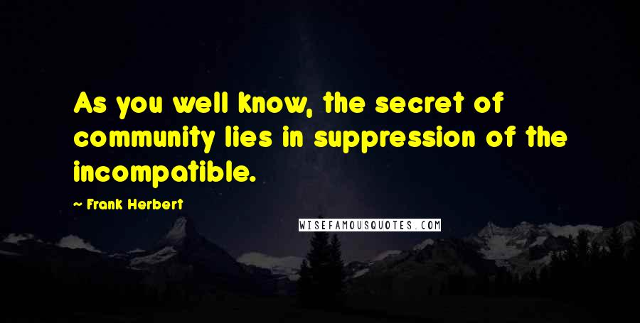 Frank Herbert Quotes: As you well know, the secret of community lies in suppression of the incompatible.