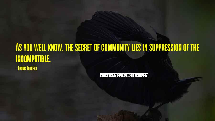 Frank Herbert Quotes: As you well know, the secret of community lies in suppression of the incompatible.