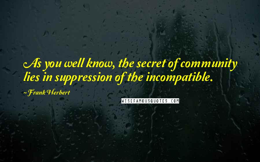 Frank Herbert Quotes: As you well know, the secret of community lies in suppression of the incompatible.