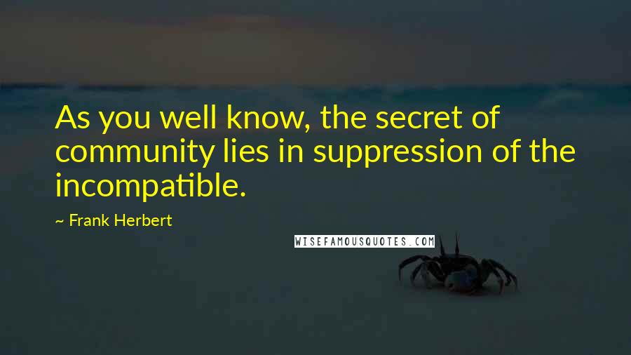 Frank Herbert Quotes: As you well know, the secret of community lies in suppression of the incompatible.