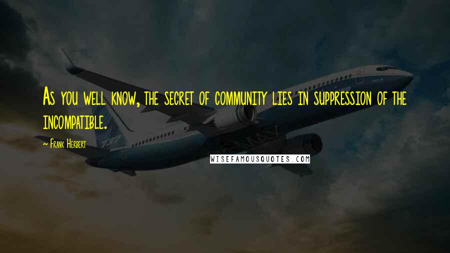 Frank Herbert Quotes: As you well know, the secret of community lies in suppression of the incompatible.