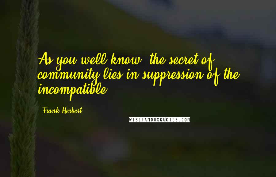 Frank Herbert Quotes: As you well know, the secret of community lies in suppression of the incompatible.