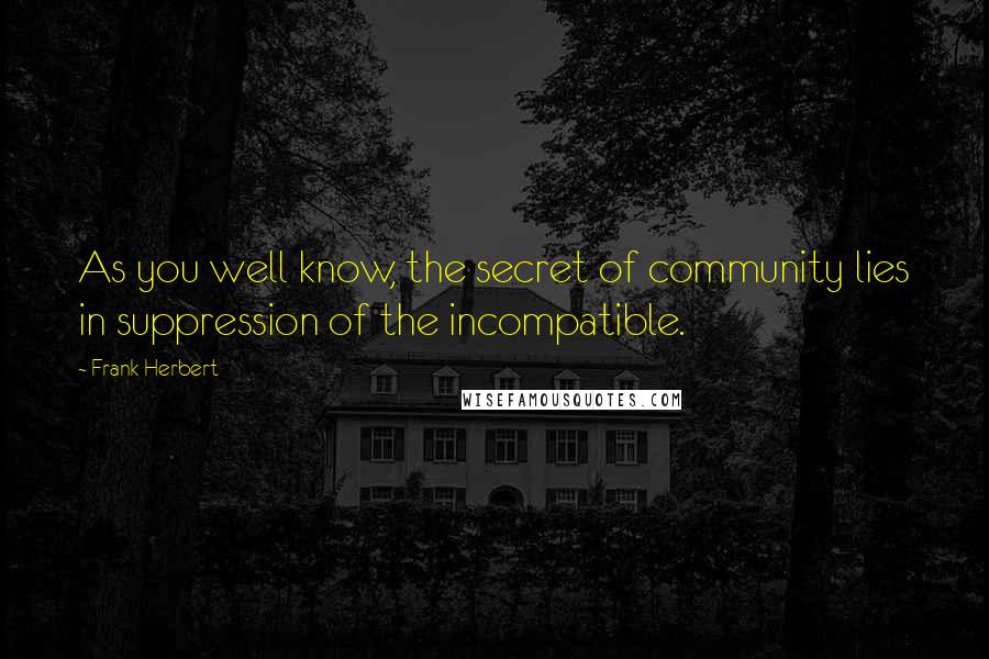 Frank Herbert Quotes: As you well know, the secret of community lies in suppression of the incompatible.