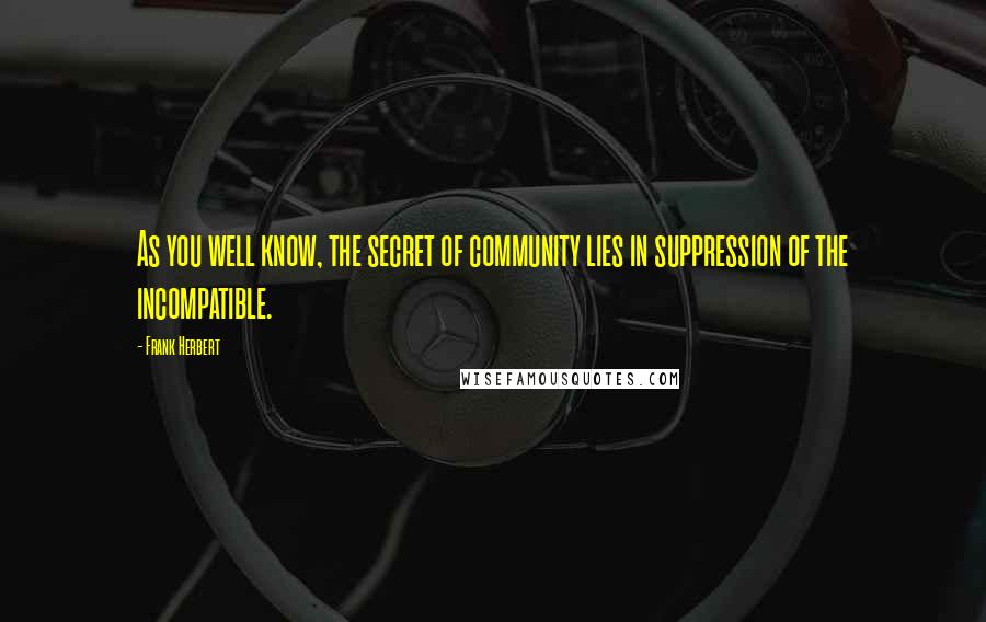 Frank Herbert Quotes: As you well know, the secret of community lies in suppression of the incompatible.