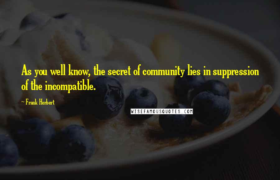 Frank Herbert Quotes: As you well know, the secret of community lies in suppression of the incompatible.