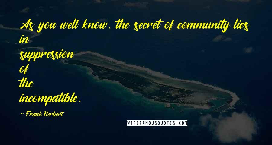 Frank Herbert Quotes: As you well know, the secret of community lies in suppression of the incompatible.