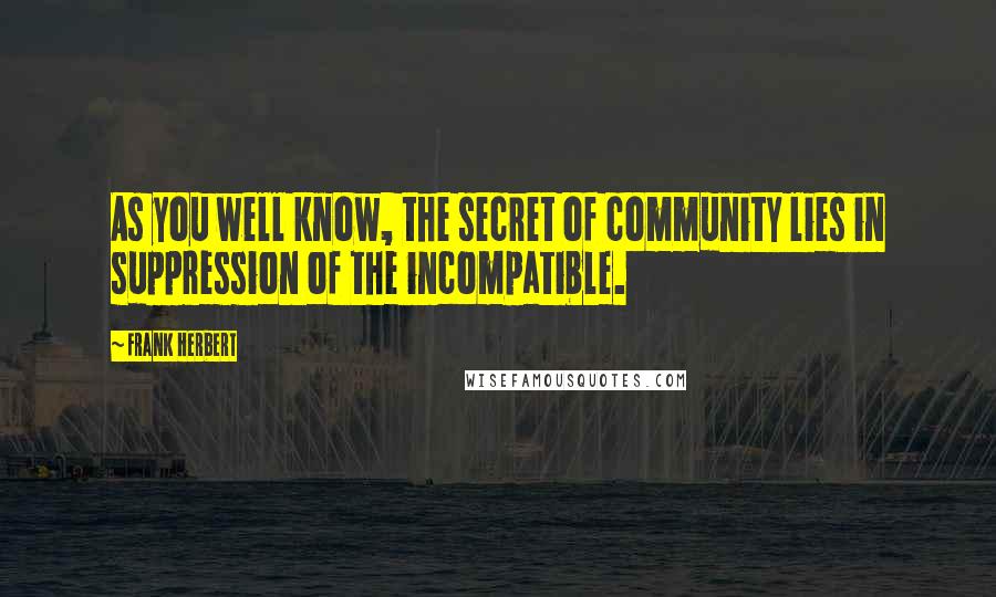 Frank Herbert Quotes: As you well know, the secret of community lies in suppression of the incompatible.