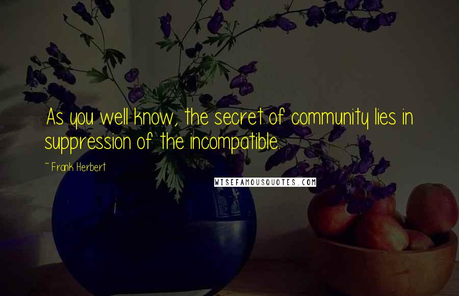 Frank Herbert Quotes: As you well know, the secret of community lies in suppression of the incompatible.