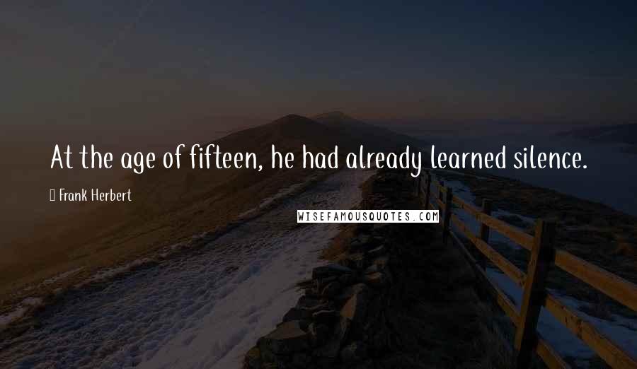 Frank Herbert Quotes: At the age of fifteen, he had already learned silence.