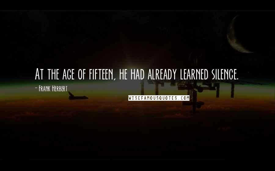 Frank Herbert Quotes: At the age of fifteen, he had already learned silence.