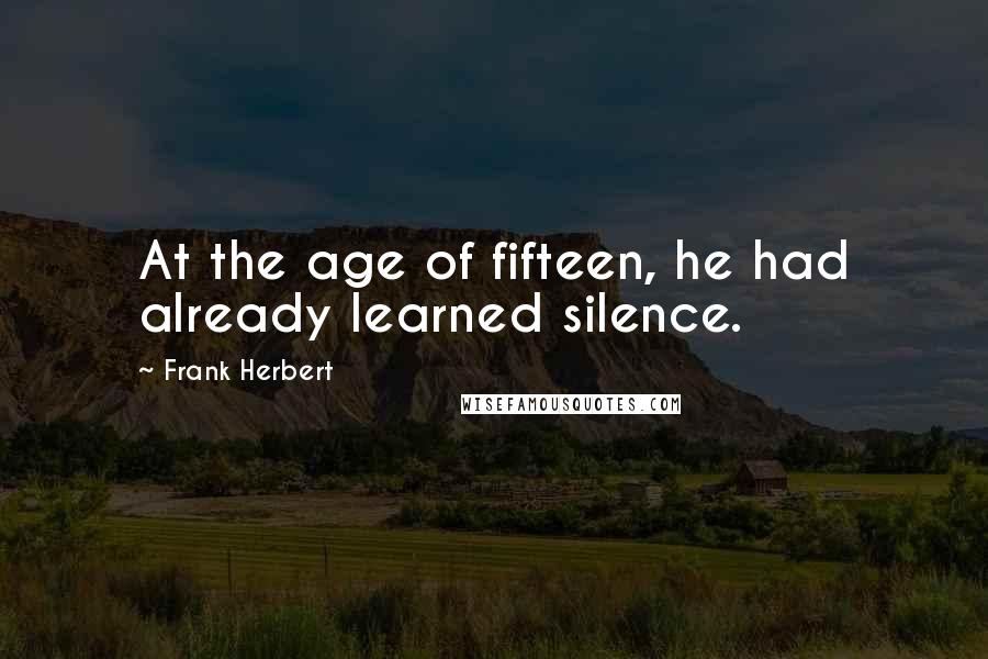 Frank Herbert Quotes: At the age of fifteen, he had already learned silence.