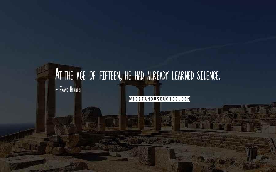 Frank Herbert Quotes: At the age of fifteen, he had already learned silence.