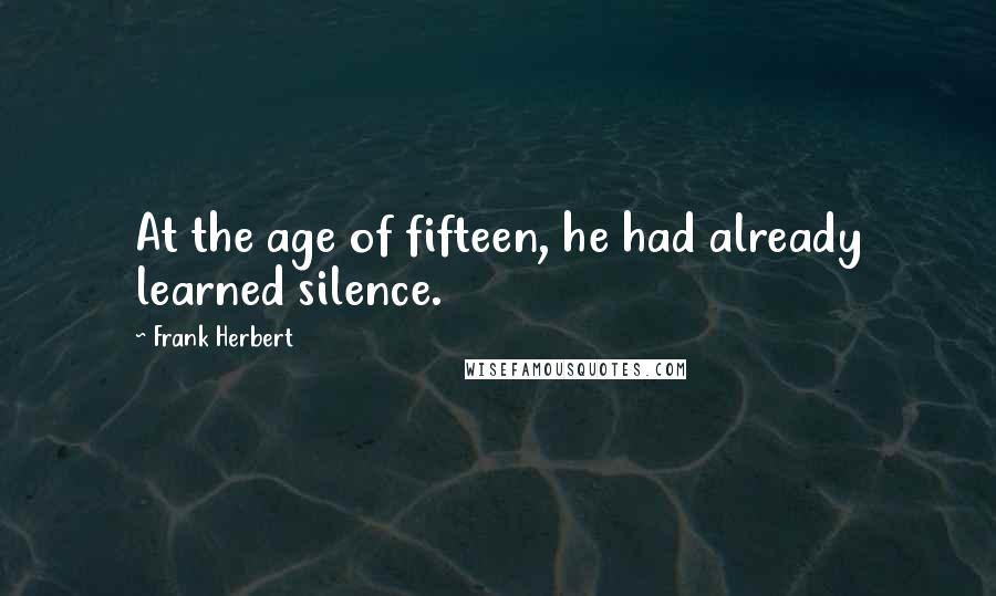 Frank Herbert Quotes: At the age of fifteen, he had already learned silence.