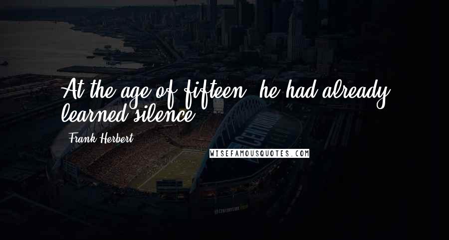 Frank Herbert Quotes: At the age of fifteen, he had already learned silence.