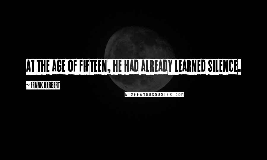 Frank Herbert Quotes: At the age of fifteen, he had already learned silence.