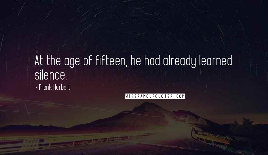 Frank Herbert Quotes: At the age of fifteen, he had already learned silence.