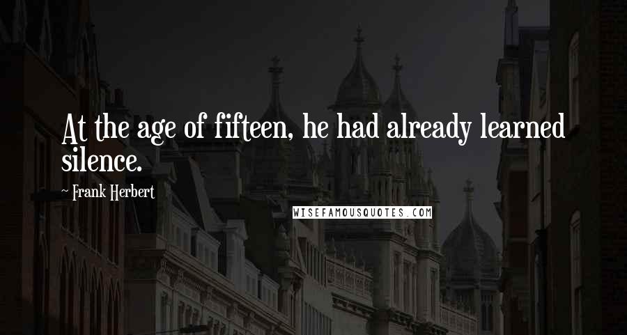 Frank Herbert Quotes: At the age of fifteen, he had already learned silence.