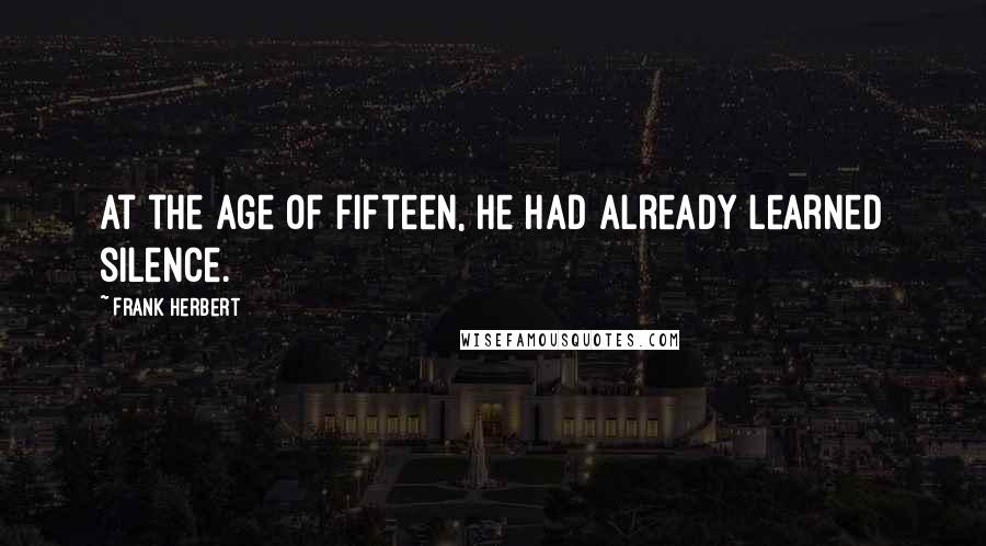 Frank Herbert Quotes: At the age of fifteen, he had already learned silence.