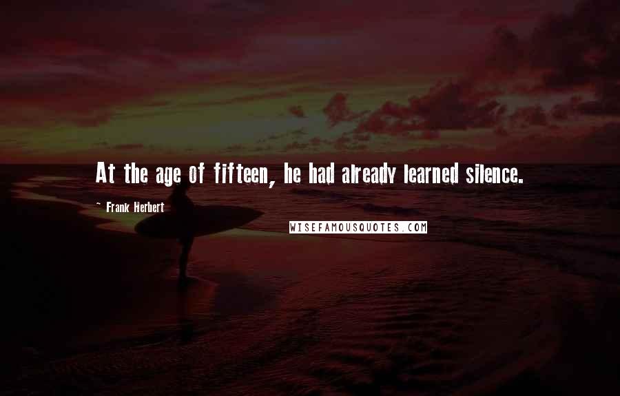 Frank Herbert Quotes: At the age of fifteen, he had already learned silence.