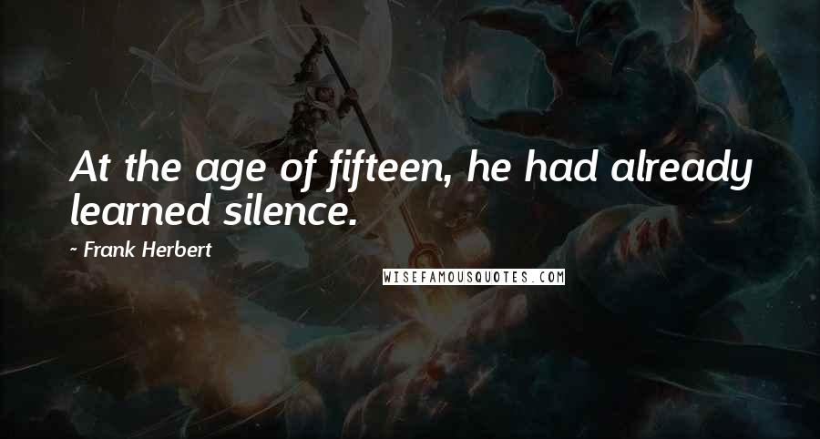 Frank Herbert Quotes: At the age of fifteen, he had already learned silence.