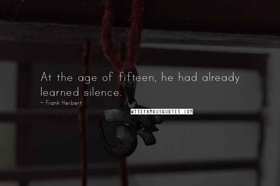 Frank Herbert Quotes: At the age of fifteen, he had already learned silence.