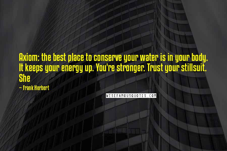 Frank Herbert Quotes: Axiom: the best place to conserve your water is in your body. It keeps your energy up. You're stronger. Trust your stillsuit. She