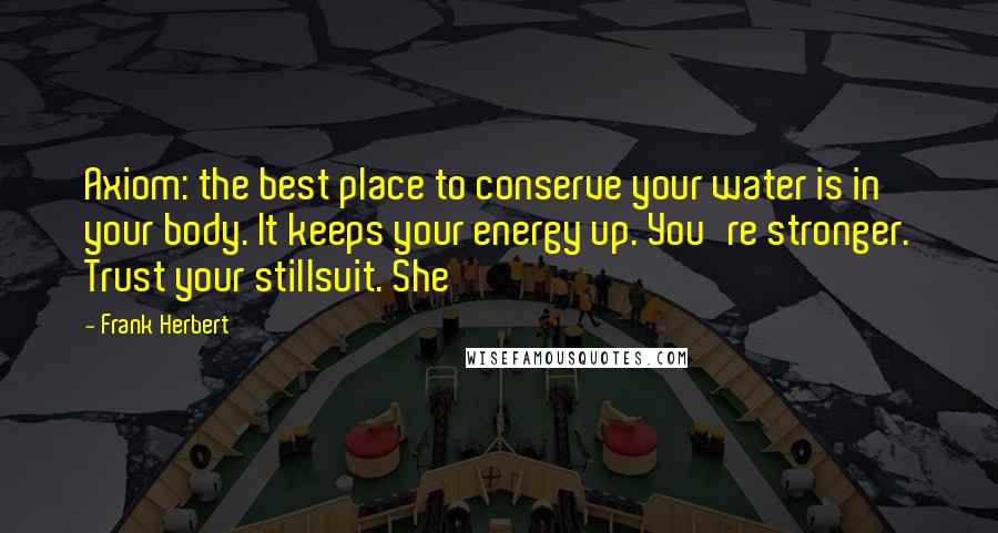 Frank Herbert Quotes: Axiom: the best place to conserve your water is in your body. It keeps your energy up. You're stronger. Trust your stillsuit. She