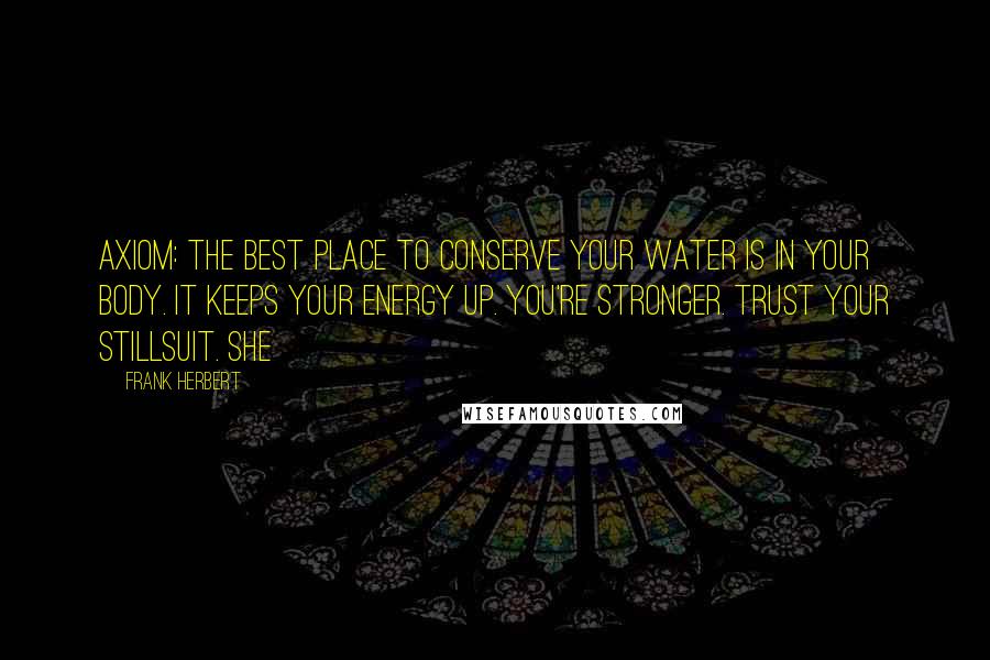 Frank Herbert Quotes: Axiom: the best place to conserve your water is in your body. It keeps your energy up. You're stronger. Trust your stillsuit. She