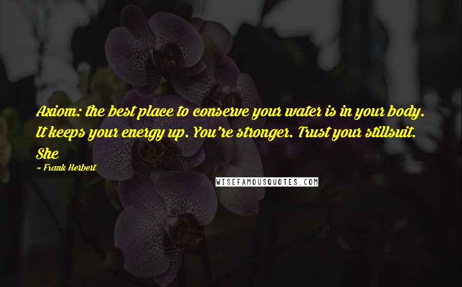 Frank Herbert Quotes: Axiom: the best place to conserve your water is in your body. It keeps your energy up. You're stronger. Trust your stillsuit. She